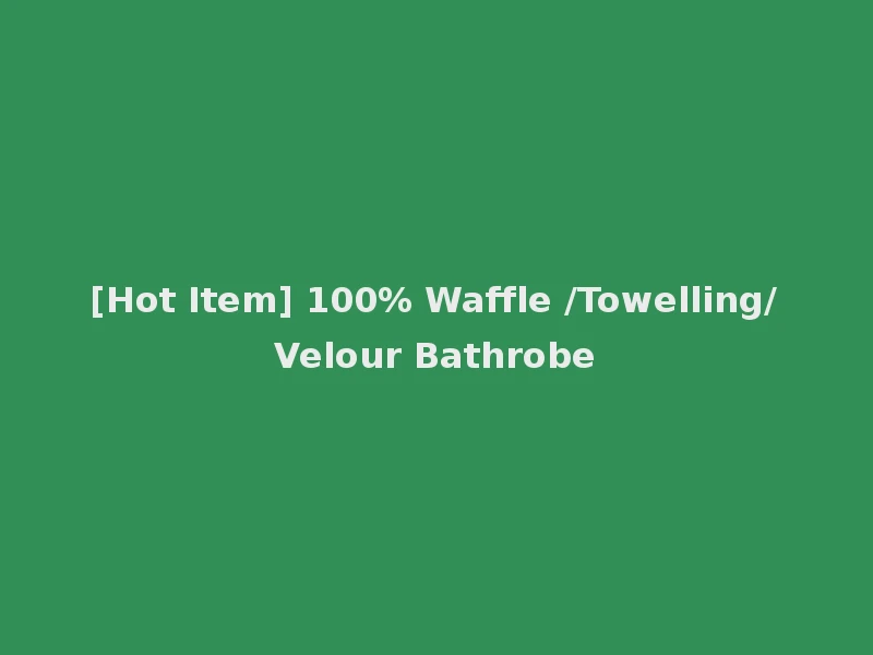 [Hot Item] 100% Waffle /Towelling/Velour Bathrobe