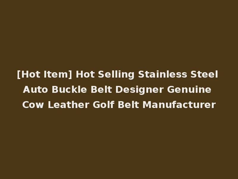 [Hot Item] Hot Selling Stainless Steel Auto Buckle Belt Designer Genuine Cow Leather Golf Belt Manufacturer