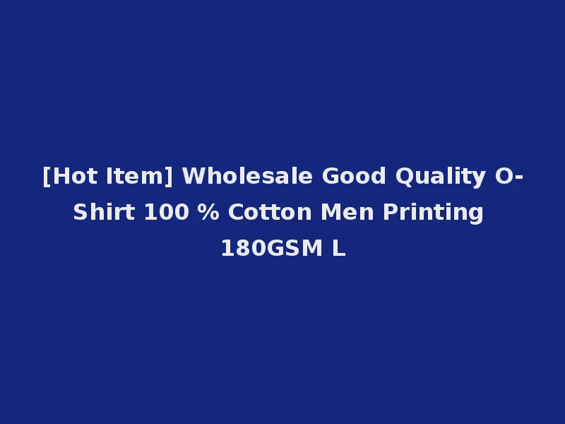 [Hot Item] Wholesale Good Quality O-Shirt 100 % Cotton Men Printing 180GSM L