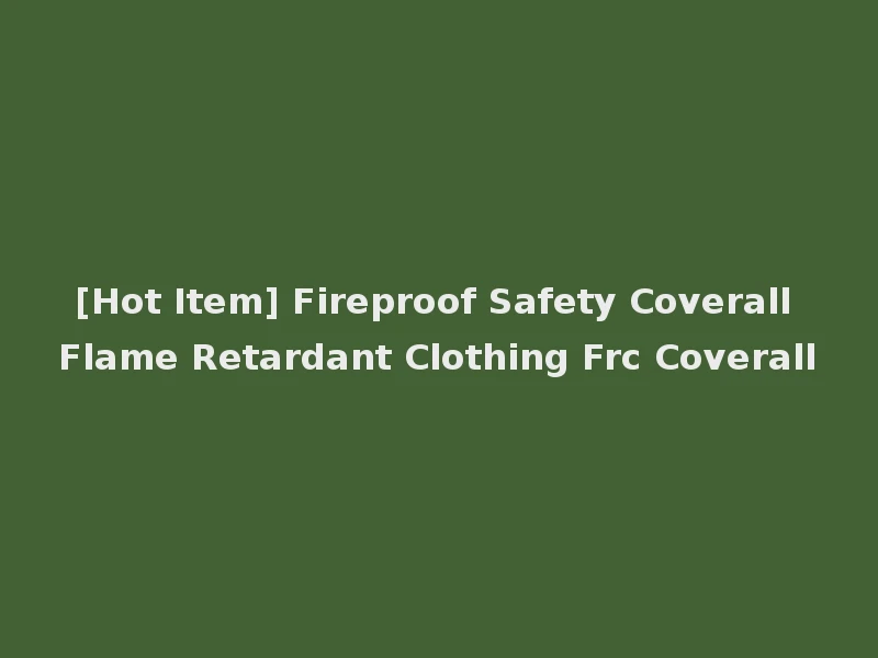 [Hot Item] Fireproof Safety Coverall Flame Retardant Clothing Frc Coverall