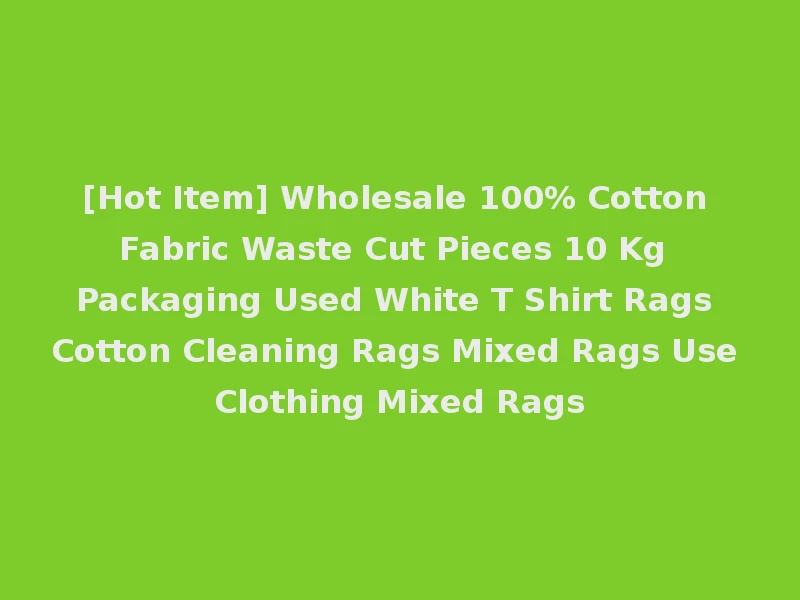 [Hot Item] Wholesale 100% Cotton Fabric Waste Cut Pieces 10 Kg Packaging Used White T Shirt Rags Cotton Cleaning Rags Mixed Rags Use Clothing Mixed Rags