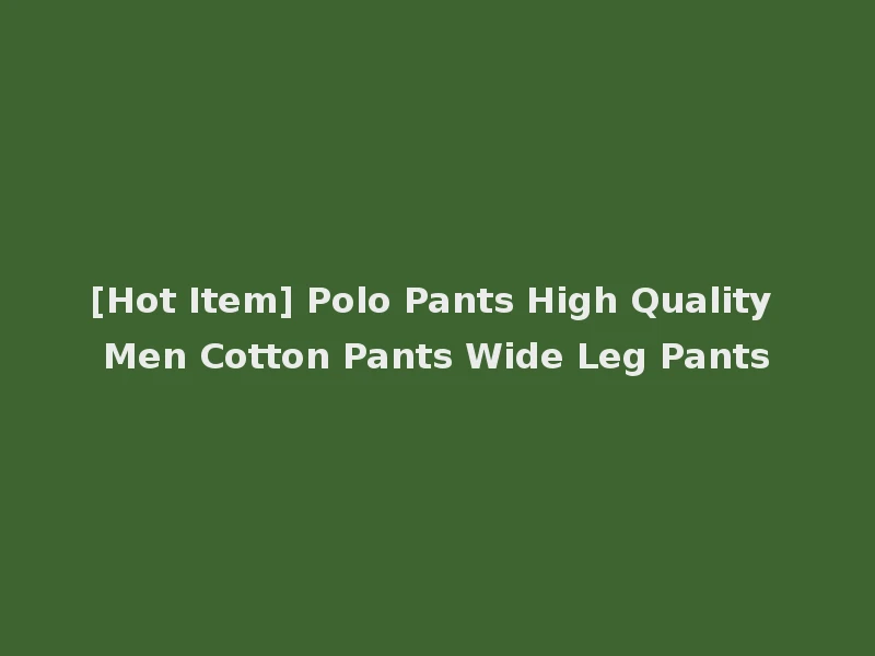 [Hot Item] Polo Pants High Quality Men Cotton Pants Wide Leg Pants
