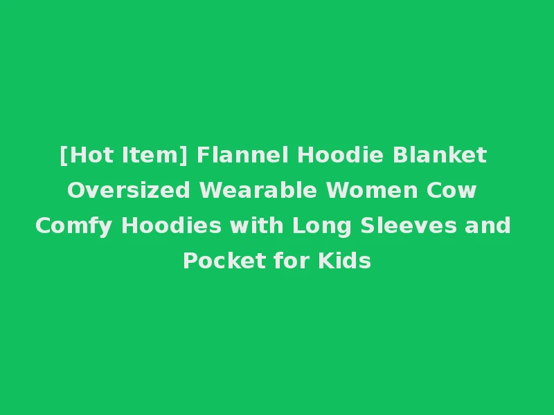 [Hot Item] Flannel Hoodie Blanket Oversized Wearable Women Cow Comfy Hoodies with Long Sleeves and Pocket for Kids
