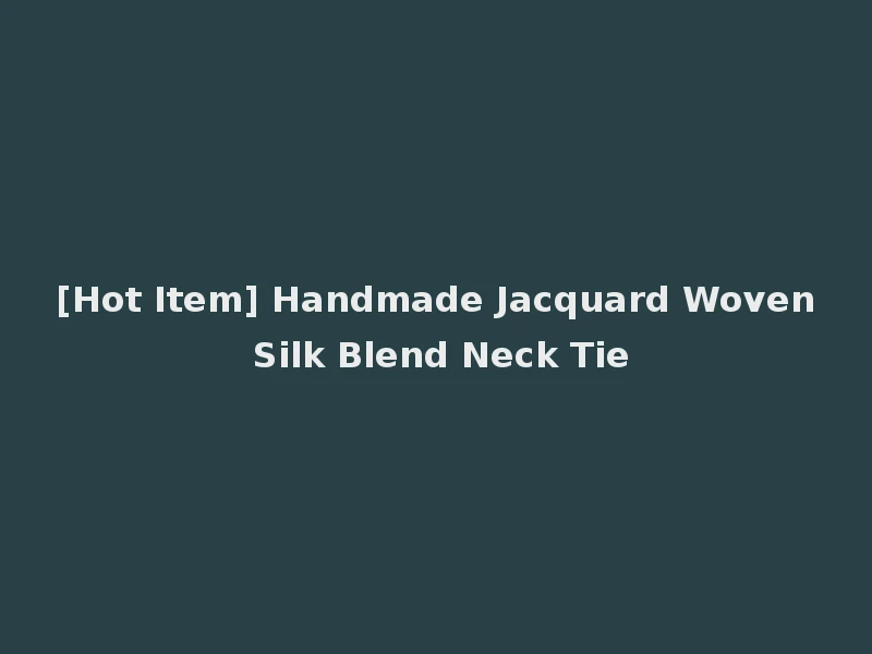 [Hot Item] Handmade Jacquard Woven Silk Blend Neck Tie