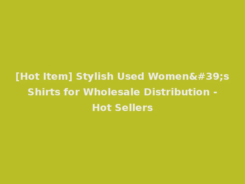 [Hot Item] Stylish Used Women's Shirts for Wholesale Distribution - Hot Sellers