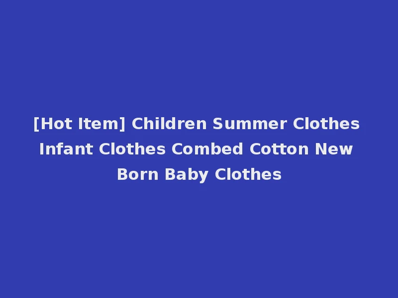 [Hot Item] Children Summer Clothes Infant Clothes Combed Cotton New Born Baby Clothes