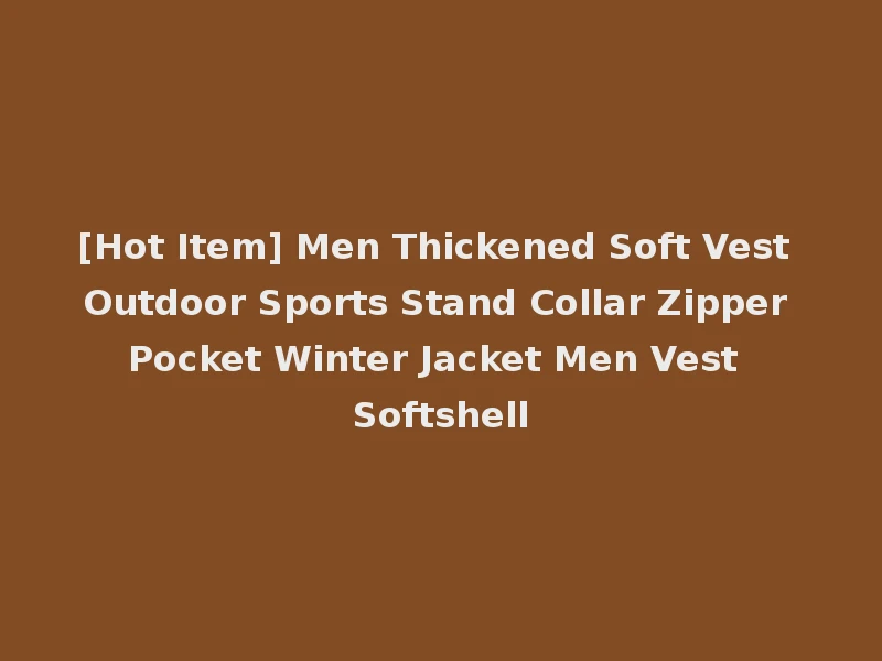 [Hot Item] Men Thickened Soft Vest Outdoor Sports Stand Collar Zipper Pocket Winter Jacket Men Vest Softshell