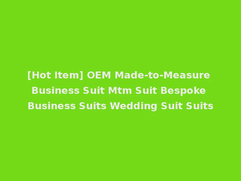 [Hot Item] OEM Made-to-Measure Business Suit Mtm Suit Bespoke Business Suits Wedding Suit Suits