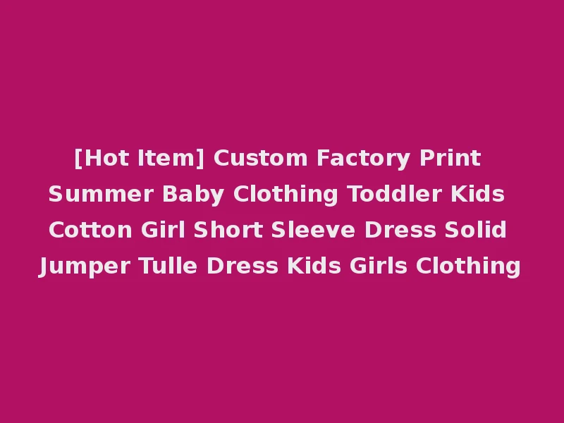 [Hot Item] Custom Factory Print Summer Baby Clothing Toddler Kids Cotton Girl Short Sleeve Dress Solid Jumper Tulle Dress Kids Girls Clothing