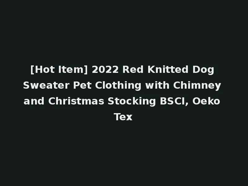[Hot Item] 2022 Red Knitted Dog Sweater Pet Clothing with Chimney and Christmas Stocking BSCI, Oeko Tex