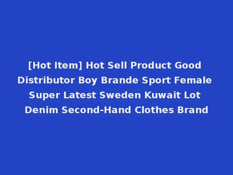 [Hot Item] Hot Sell Product Good Distributor Boy Brande Sport Female Super Latest Sweden Kuwait Lot Denim Second-Hand Clothes Brand