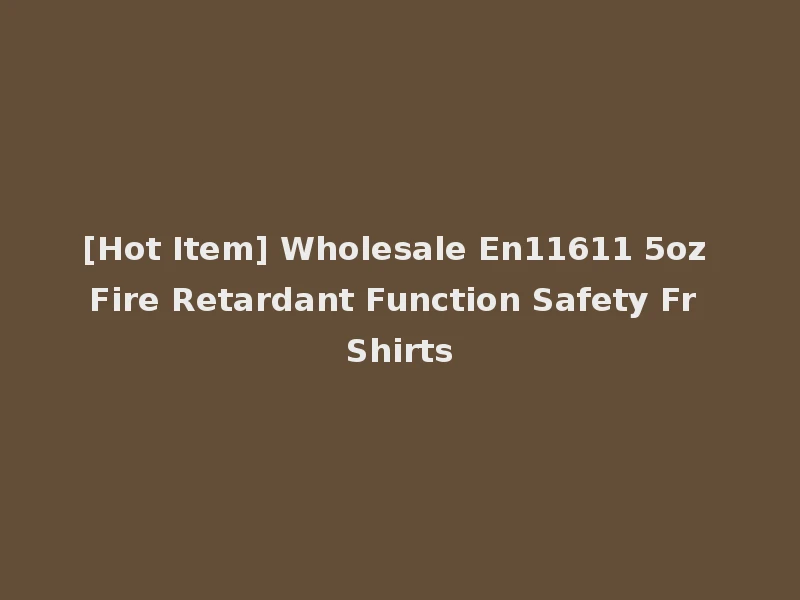 [Hot Item] Wholesale En11611 5oz Fire Retardant Function Safety Fr Shirts