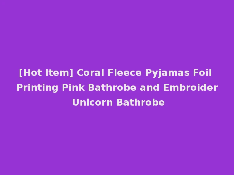 [Hot Item] Coral Fleece Pyjamas Foil Printing Pink Bathrobe and Embroider Unicorn Bathrobe