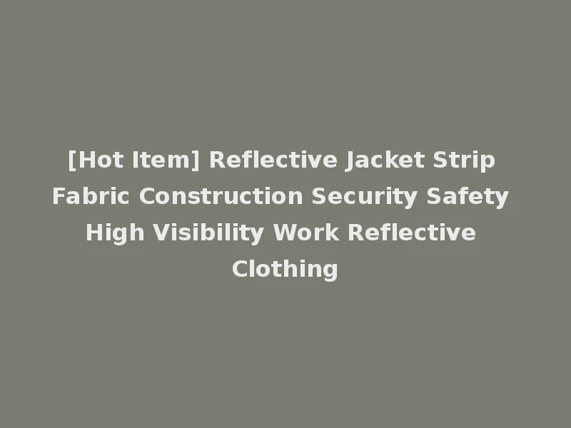 [Hot Item] Reflective Jacket Strip Fabric Construction Security Safety High Visibility Work Reflective Clothing