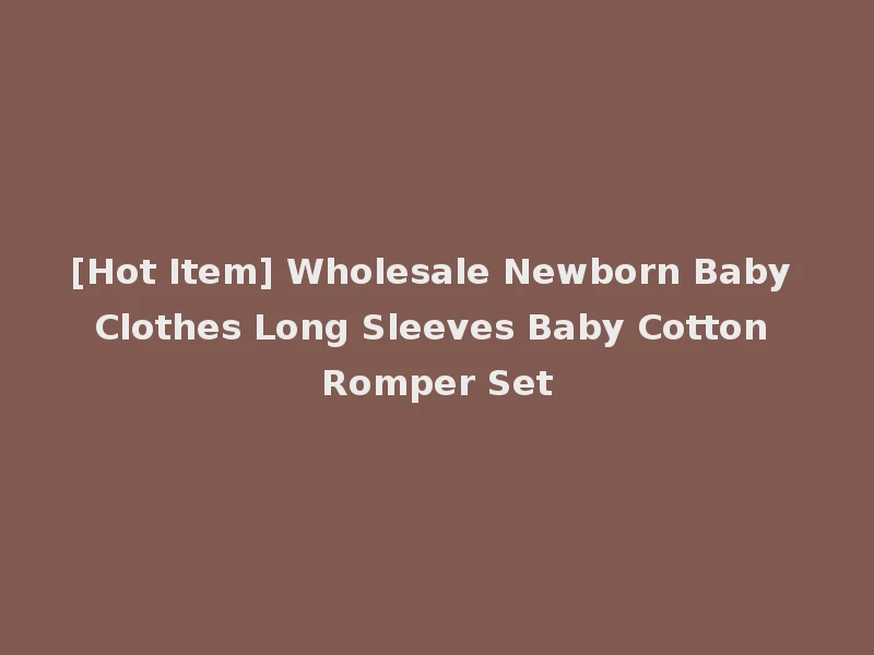 [Hot Item] Wholesale Newborn Baby Clothes Long Sleeves Baby Cotton Romper Set