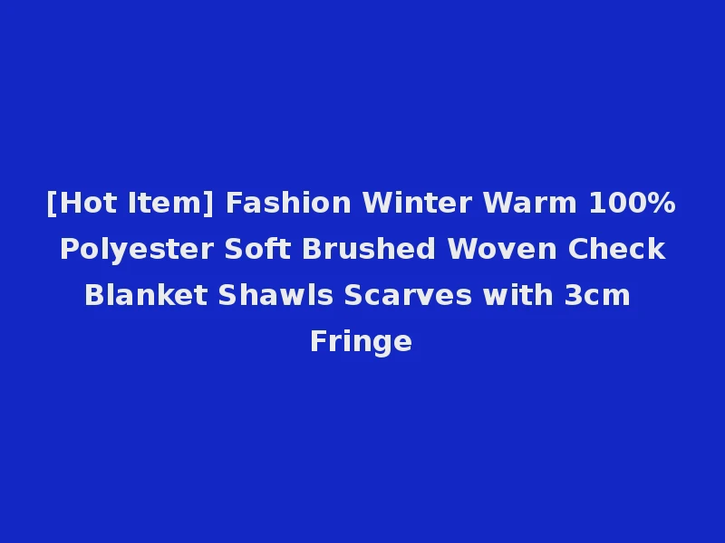 [Hot Item] Fashion Winter Warm 100% Polyester Soft Brushed Woven Check Blanket Shawls Scarves with 3cm Fringe