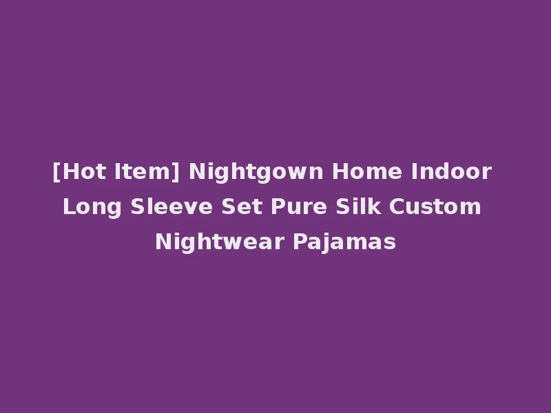 [Hot Item] Nightgown Home Indoor Long Sleeve Set Pure Silk Custom Nightwear Pajamas