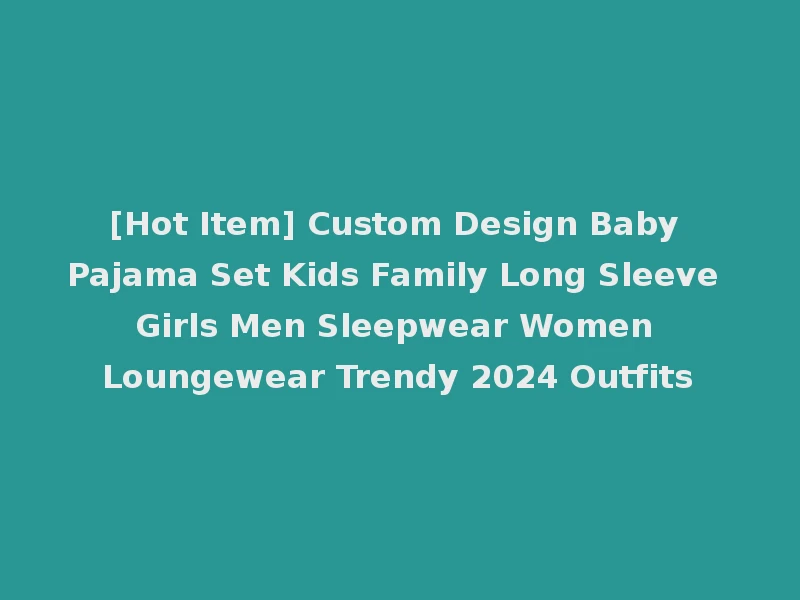 [Hot Item] Custom Design Baby Pajama Set Kids Family Long Sleeve Girls Men Sleepwear Women Loungewear Trendy 2024 Outfits