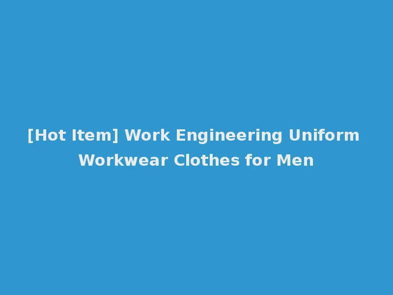 [Hot Item] Work Engineering Uniform Workwear Clothes for Men