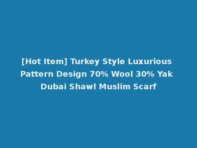 [Hot Item] Turkey Style Luxurious Pattern Design 70% Wool 30% Yak Dubai Shawl Muslim Scarf