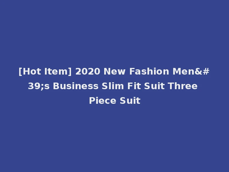 [Hot Item] 2020 New Fashion Men's Business Slim Fit Suit Three Piece Suit