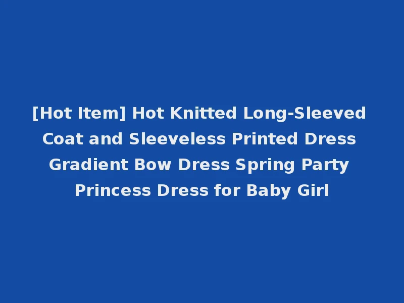 [Hot Item] Hot Knitted Long-Sleeved Coat and Sleeveless Printed Dress Gradient Bow Dress Spring Party Princess Dress for Baby Girl