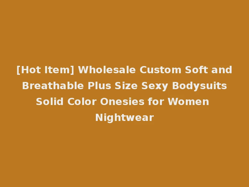 [Hot Item] Wholesale Custom Soft and Breathable Plus Size Sexy Bodysuits Solid Color Onesies for Women Nightwear
