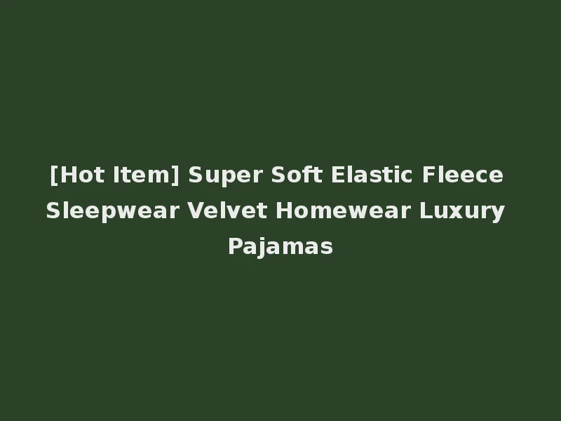 [Hot Item] Super Soft Elastic Fleece Sleepwear Velvet Homewear Luxury Pajamas