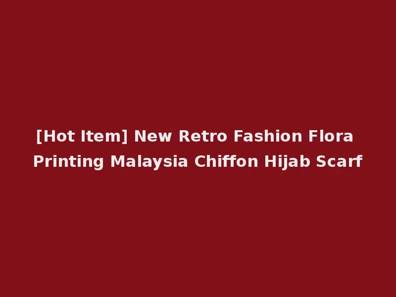 [Hot Item] New Retro Fashion Flora Printing Malaysia Chiffon Hijab Scarf