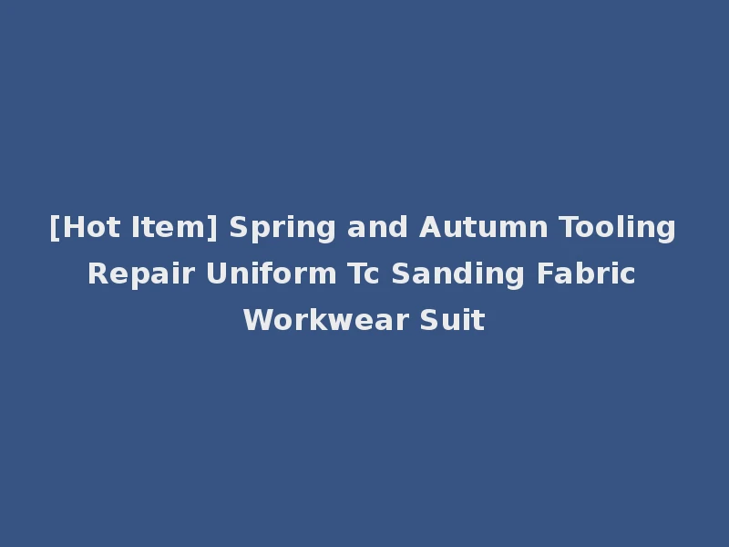 [Hot Item] Spring and Autumn Tooling Repair Uniform Tc Sanding Fabric Workwear Suit