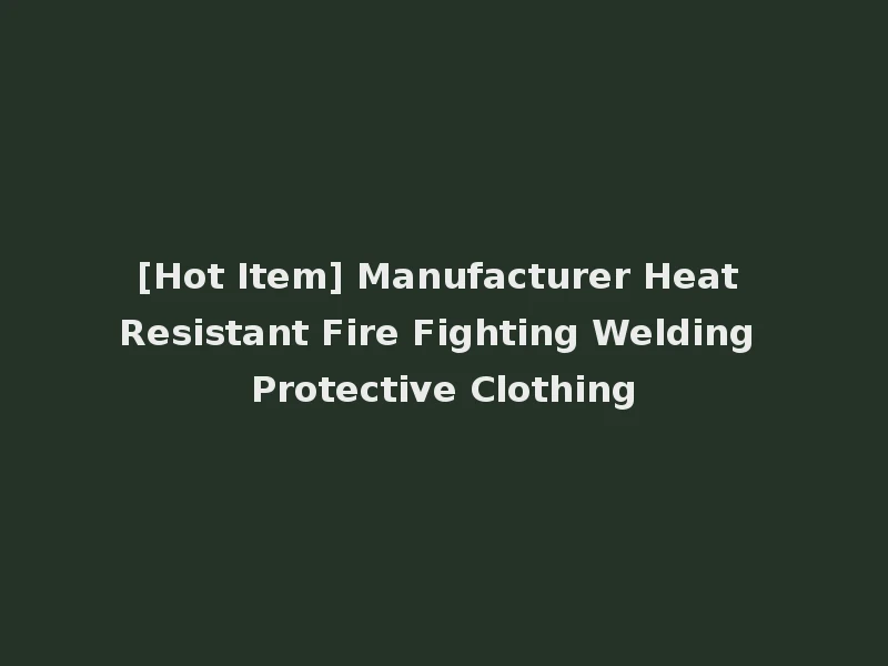 [Hot Item] Manufacturer Heat Resistant Fire Fighting Welding Protective Clothing