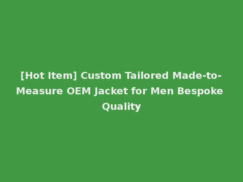 [Hot Item] Custom Tailored Made-to-Measure OEM Jacket for Men Bespoke Quality