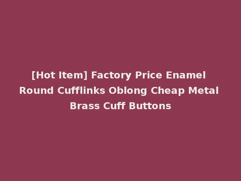 [Hot Item] Factory Price Enamel Round Cufflinks Oblong Cheap Metal Brass Cuff Buttons
