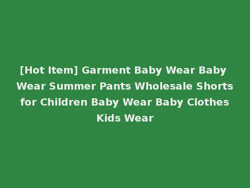 [Hot Item] Garment Baby Wear Baby Wear Summer Pants Wholesale Shorts for Children Baby Wear Baby Clothes Kids Wear