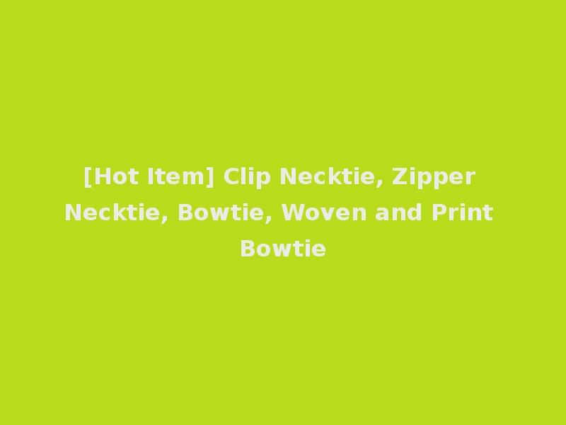 [Hot Item] Clip Necktie, Zipper Necktie, Bowtie, Woven and Print Bowtie