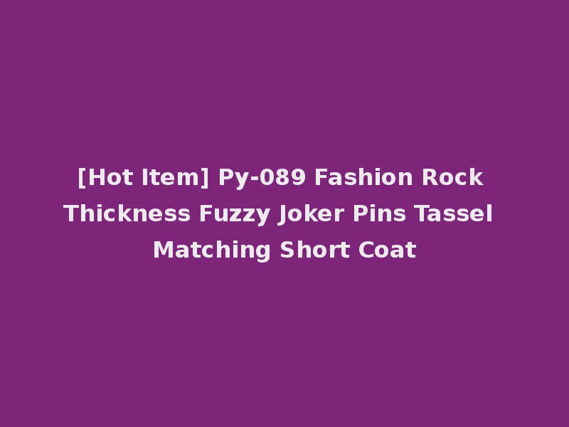 [Hot Item] Py-089 Fashion Rock Thickness Fuzzy Joker Pins Tassel Matching Short Coat