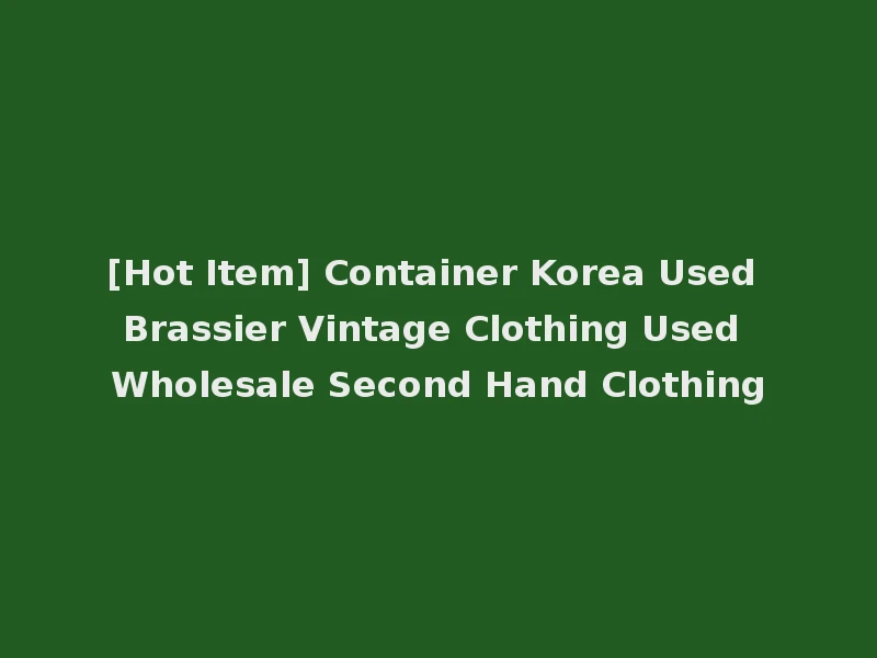 [Hot Item] Container Korea Used Brassier Vintage Clothing Used Wholesale Second Hand Clothing