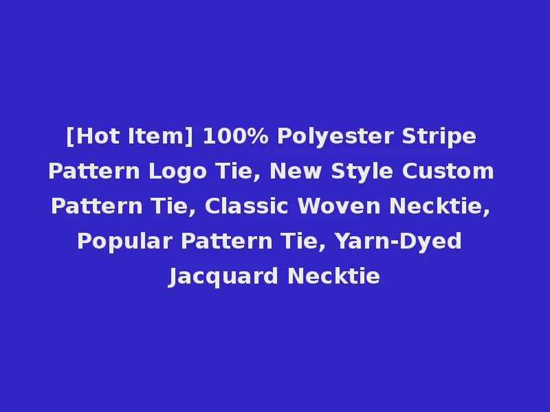 [Hot Item] 100% Polyester Stripe Pattern Logo Tie, New Style Custom Pattern Tie, Classic Woven Necktie, Popular Pattern Tie, Yarn-Dyed Jacquard Necktie