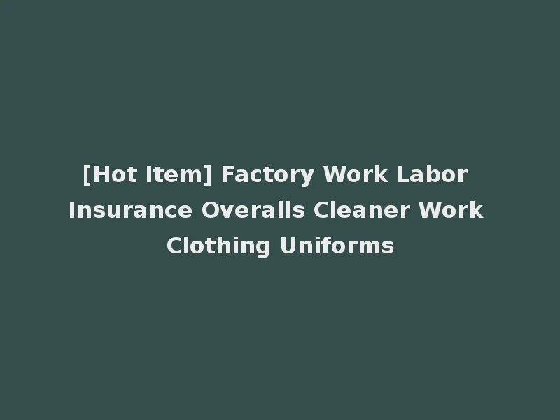 [Hot Item] Factory Work Labor Insurance Overalls Cleaner Work Clothing Uniforms