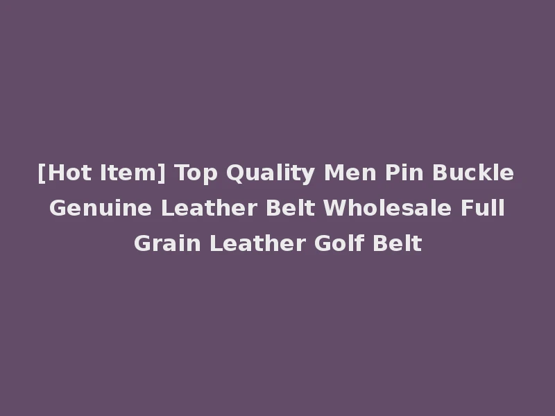 [Hot Item] Top Quality Men Pin Buckle Genuine Leather Belt Wholesale Full Grain Leather Golf Belt