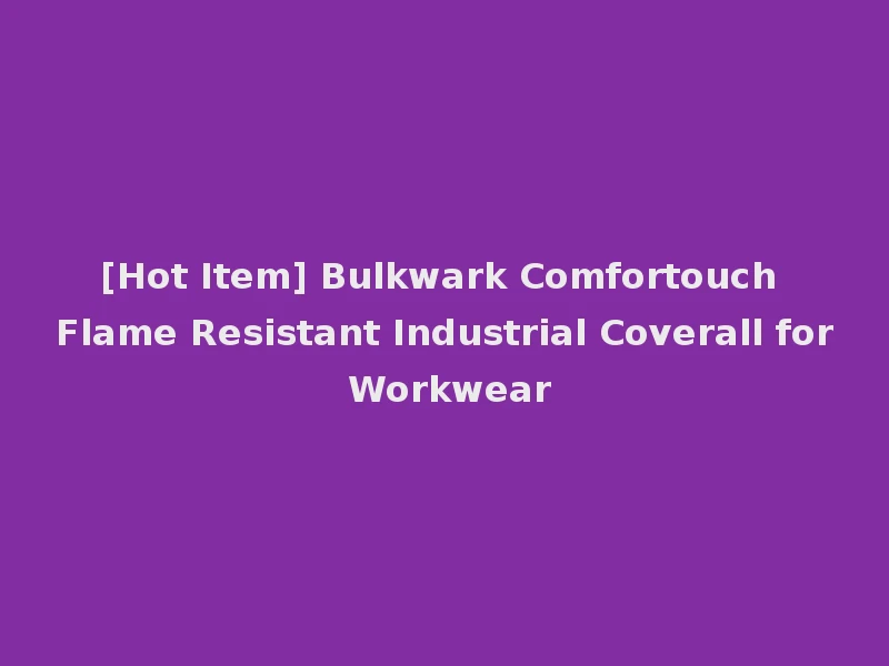 [Hot Item] Bulkwark Comfortouch Flame Resistant Industrial Coverall for Workwear