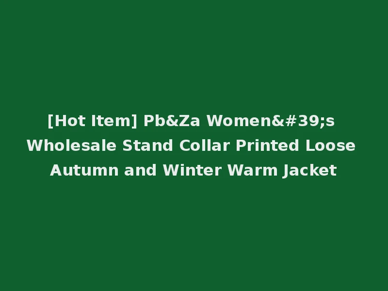 [Hot Item] Pb&Za Women's Wholesale Stand Collar Printed Loose Autumn and Winter Warm Jacket