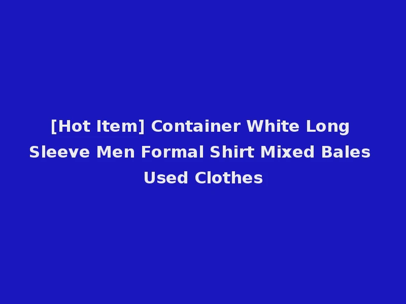 [Hot Item] Container White Long Sleeve Men Formal Shirt Mixed Bales Used Clothes