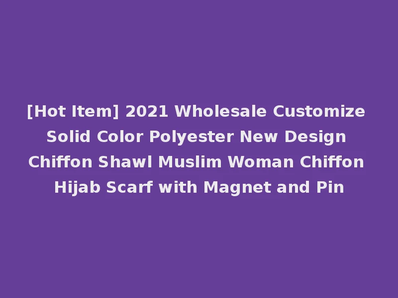 [Hot Item] 2021 Wholesale Customize Solid Color Polyester New Design Chiffon Shawl Muslim Woman Chiffon Hijab Scarf with Magnet and Pin