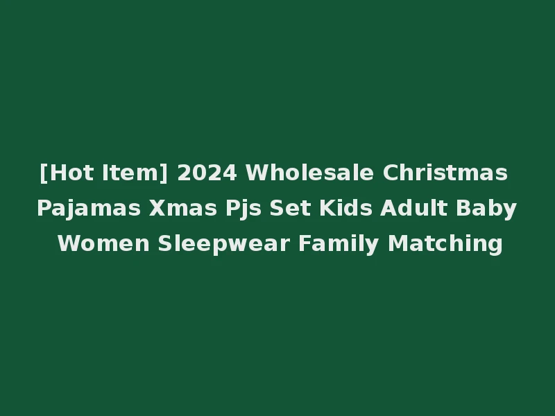 [Hot Item] 2024 Wholesale Christmas Pajamas Xmas Pjs Set Kids Adult Baby Women Sleepwear Family Matching