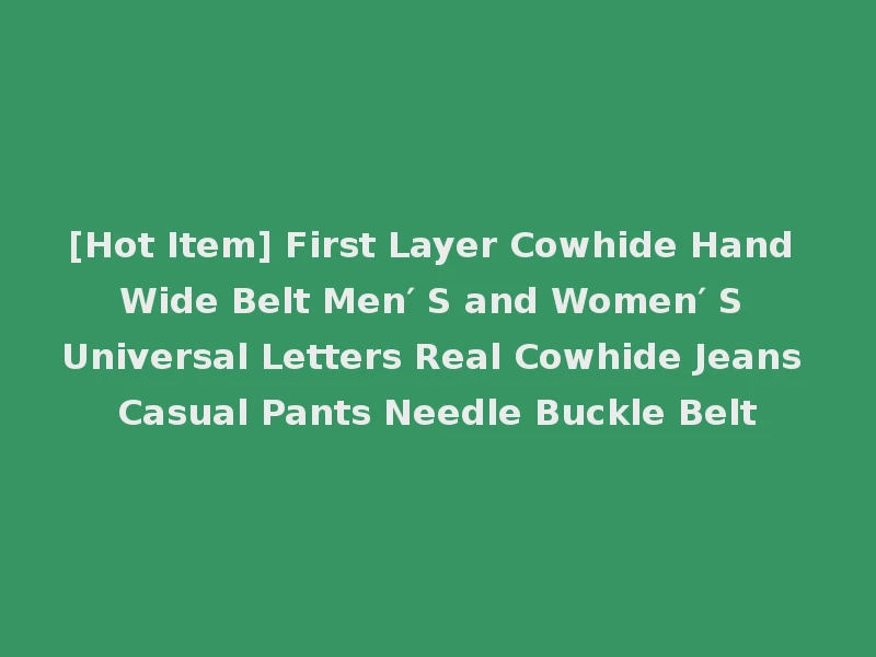 [Hot Item] First Layer Cowhide Hand Wide Belt Men′ S and Women′ S Universal Letters Real Cowhide Jeans Casual Pants Needle Buckle Belt