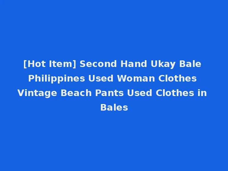 [Hot Item] Second Hand Ukay Bale Philippines Used Woman Clothes Vintage Beach Pants Used Clothes in Bales