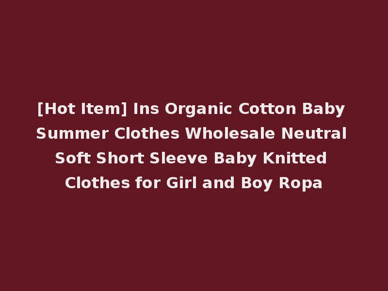 [Hot Item] Ins Organic Cotton Baby Summer Clothes Wholesale Neutral Soft Short Sleeve Baby Knitted Clothes for Girl and Boy Ropa