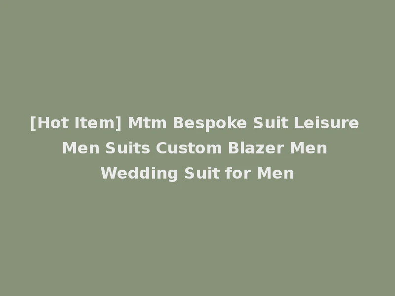[Hot Item] Mtm Bespoke Suit Leisure Men Suits Custom Blazer Men Wedding Suit for Men