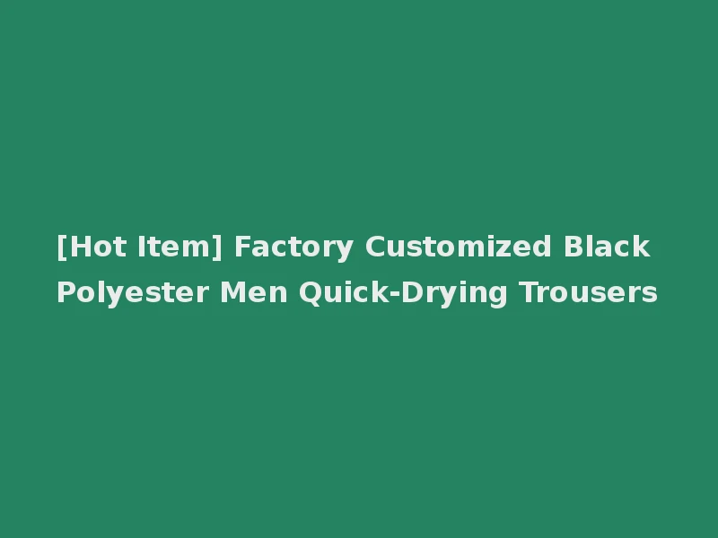 [Hot Item] Factory Customized Black Polyester Men Quick-Drying Trousers